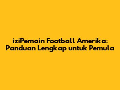iziPemain Football Amerika: Panduan Lengkap untuk Pemula