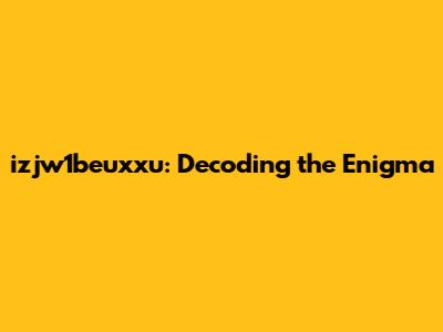 izjw1beuxxu: Decoding the Enigma