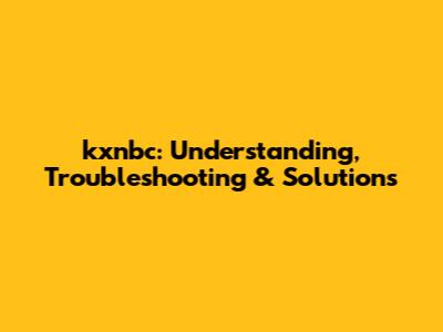 kxnbc: Understanding, Troubleshooting & Solutions