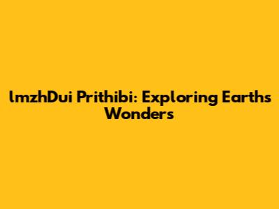 lmzhDui Prithibi: Exploring Earth's Wonders