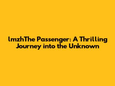 lmzhThe Passenger: A Thrilling Journey into the Unknown