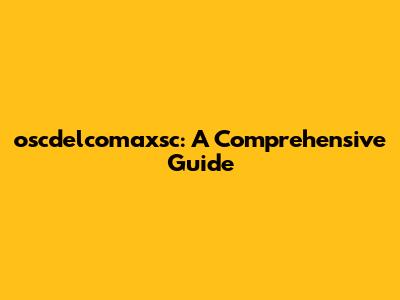 oscdelcomaxsc: A Comprehensive Guide