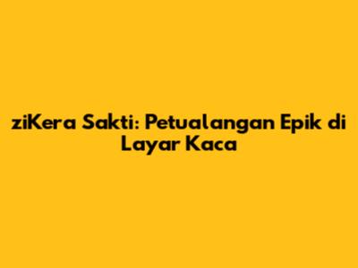 ziKera Sakti: Petualangan Epik di Layar Kaca